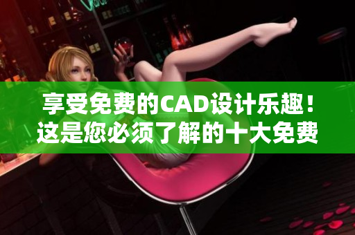 享受免費的CAD設計樂趣！這是您必須了解的十大免費CAD網(wǎng)站