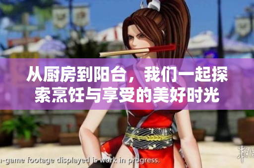 從廚房到陽(yáng)臺(tái)，我們一起探索烹飪與享受的美好時(shí)光