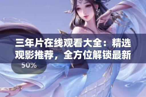 三年片在線觀看大全：精選觀影推薦，全方位解鎖最新精彩影視內(nèi)容