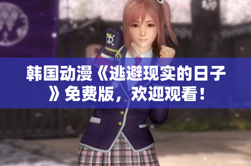 韓國動漫《逃避現(xiàn)實的日子》免費版，歡迎觀看！