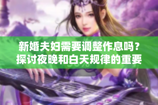 新婚夫婦需要調(diào)整作息嗎？探討夜晚和白天規(guī)律的重要性