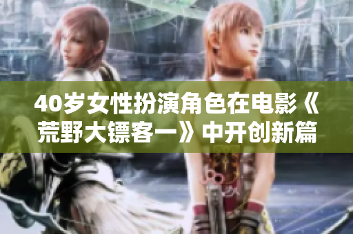 40歲女性扮演角色在電影《荒野大鏢客一》中開創(chuàng)新篇章