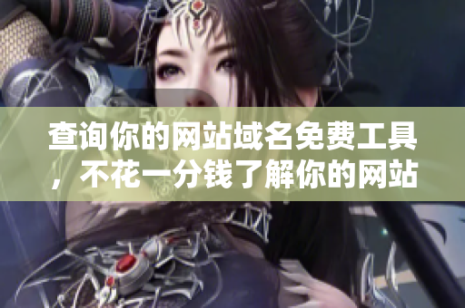 查詢你的網(wǎng)站域名免費(fèi)工具，不花一分錢了解你的網(wǎng)站財(cái)產(chǎn)擁有者