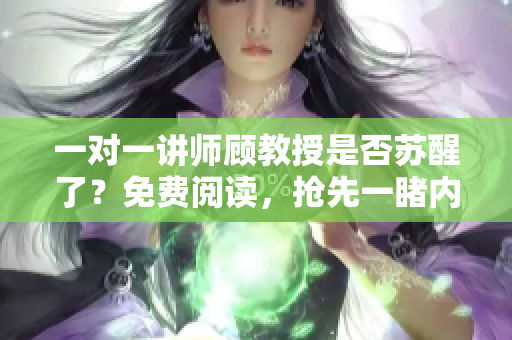 一對一講師顧教授是否蘇醒了？免費閱讀，搶先一睹內(nèi)容！