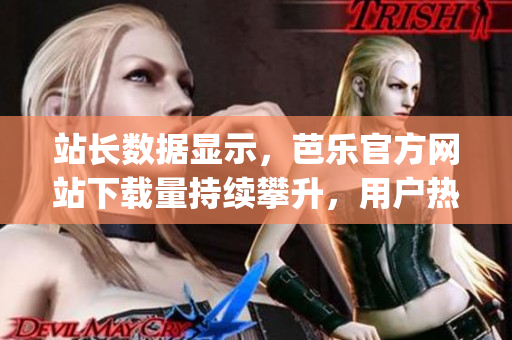 站長數(shù)據顯示，芭樂官方網站下載量持續(xù)攀升，用戶熱度持續(xù)高漲(1)