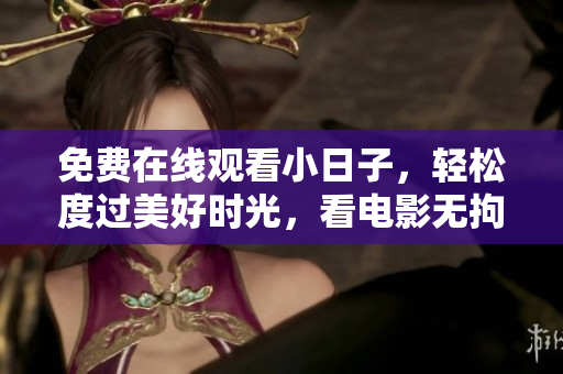 免費(fèi)在線觀看小日子，輕松度過美好時(shí)光，看電影無拘無束