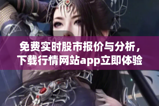 免費實時股市報價與分析，下載行情網(wǎng)站app立即體驗！