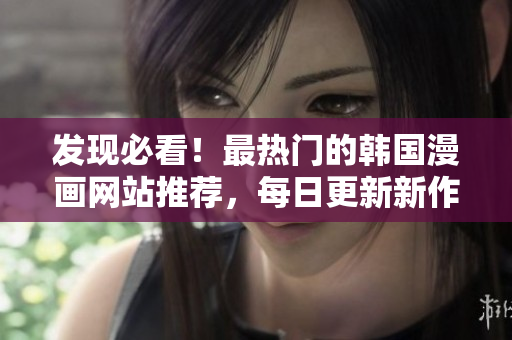 發(fā)現(xiàn)必看！最熱門的韓國(guó)漫畫(huà)網(wǎng)站推薦，每日更新新作品！