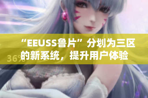 “EEUSS魯片”分劃為三區(qū)的新系統(tǒng)，提升用戶體驗