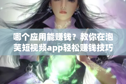 哪個(gè)應(yīng)用能賺錢？教你在泡芙短視頻app輕松賺錢技巧