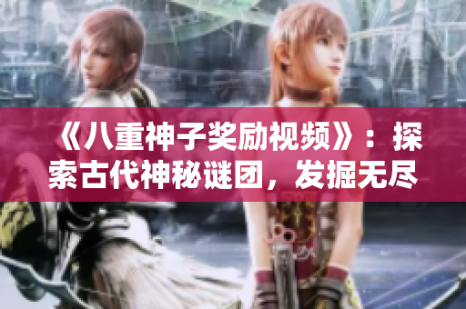《八重神子獎(jiǎng)勵(lì)視頻》：探索古代神秘謎團(tuán)，發(fā)掘無盡寶藏的驚險(xiǎn)之旅