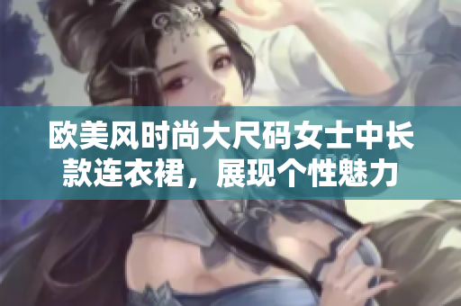 歐美風(fēng)時(shí)尚大尺碼女士中長(zhǎng)款連衣裙，展現(xiàn)個(gè)性魅力