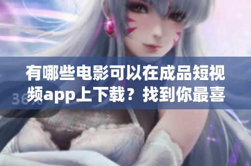 有哪些電影可以在成品短視頻app上下載？找到你最喜歡的電影！