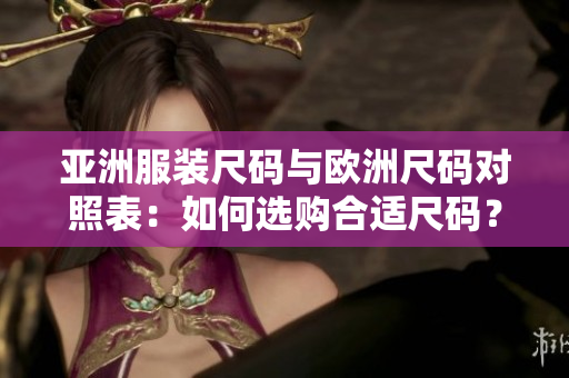 亞洲服裝尺碼與歐洲尺碼對(duì)照表：如何選購(gòu)合適尺碼？