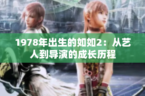 1978年出生的如如2：從藝人到導(dǎo)演的成長歷程