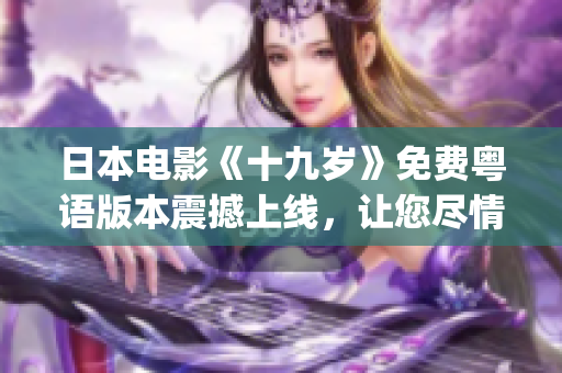日本電影《十九歲》免費(fèi)粵語版本震撼上線，讓您盡情享受！(1)