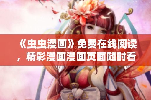 《蟲蟲漫畫》免費(fèi)在線閱讀，精彩漫畫漫畫頁面隨時(shí)看