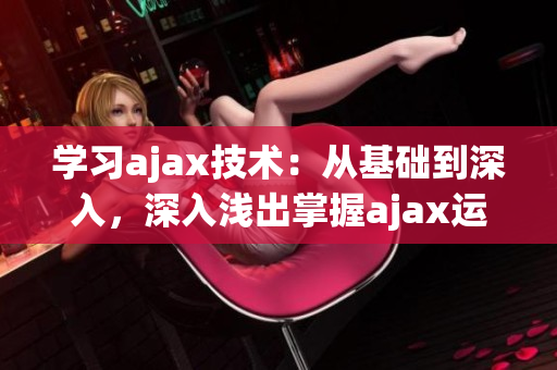 學(xué)習(xí)ajax技術(shù)：從基礎(chǔ)到深入，深入淺出掌握ajax運(yùn)用(1)