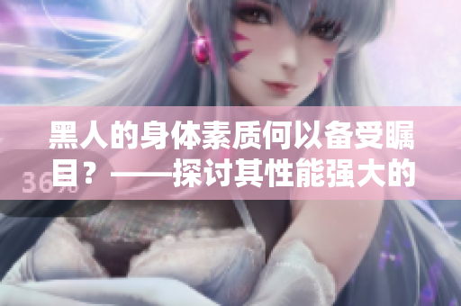 黑人的身體素質(zhì)何以備受矚目？——探討其性能強(qiáng)大的因素