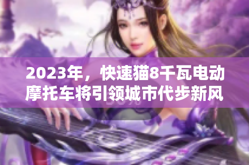 2023年，快速貓8千瓦電動(dòng)摩托車將引領(lǐng)城市代步新風(fēng)潮