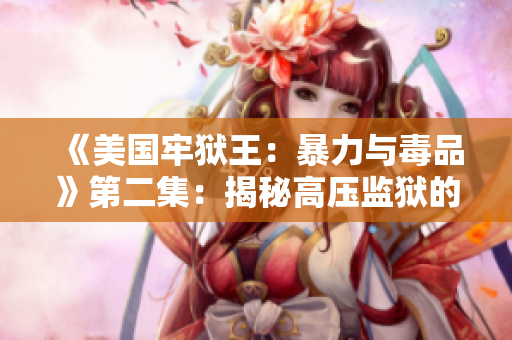 《美國牢獄王：暴力與毒品》第二集：揭秘高壓監(jiān)獄的黑暗面