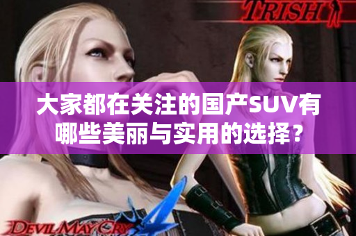 大家都在關(guān)注的國(guó)產(chǎn)SUV有哪些美麗與實(shí)用的選擇？
