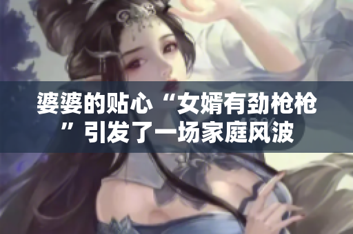 婆婆的貼心“女婿有勁槍槍”引發(fā)了一場家庭風(fēng)波