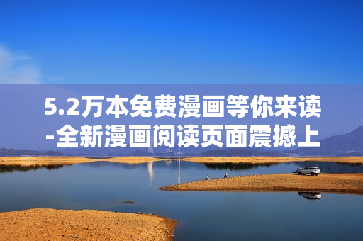 5.2萬(wàn)本免費(fèi)漫畫等你來(lái)讀-全新漫畫閱讀頁(yè)面震撼上線