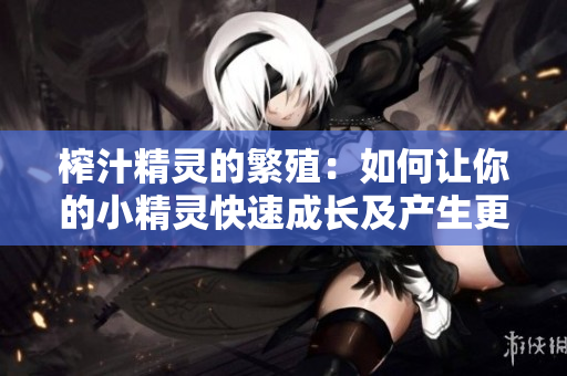 榨汁精靈的繁殖：如何讓你的小精靈快速成長(zhǎng)及產(chǎn)生更多的果汁？