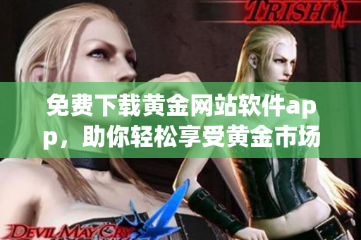 免費(fèi)下載黃金網(wǎng)站軟件app，助你輕松享受黃金市場(chǎng)的便利與實(shí)惠