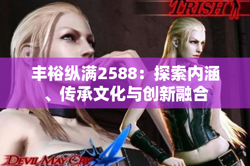 豐裕縱滿2588：探索內(nèi)涵、傳承文化與創(chuàng)新融合