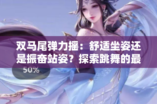 雙馬尾彈力搖：舒適坐姿還是振奮站姿？探索跳舞的最佳方式