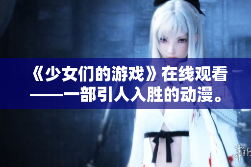《少女們的游戲》在線觀看——一部引人入勝的動(dòng)漫。