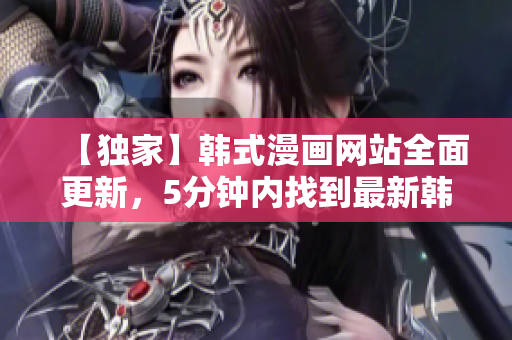 【獨(dú)家】韓式漫畫網(wǎng)站全面更新，5分鐘內(nèi)找到最新韓漫？！