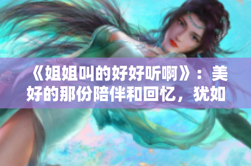 《姐姐叫的好好聽啊》：美好的那份陪伴和回憶，猶如一首低回而動(dòng)人的歌曲