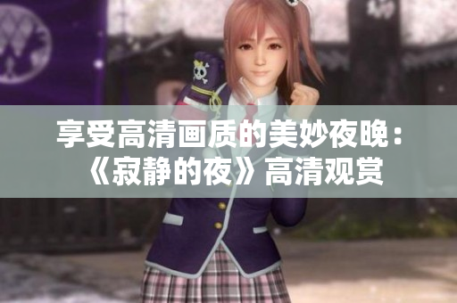 享受高清畫質(zhì)的美妙夜晚：《寂靜的夜》高清觀賞