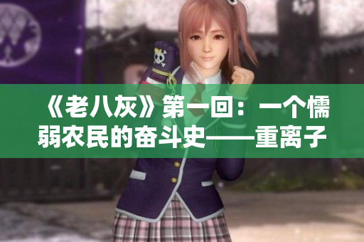 《老八灰》第一回：一個懦弱農民的奮斗史——重離子表示為題