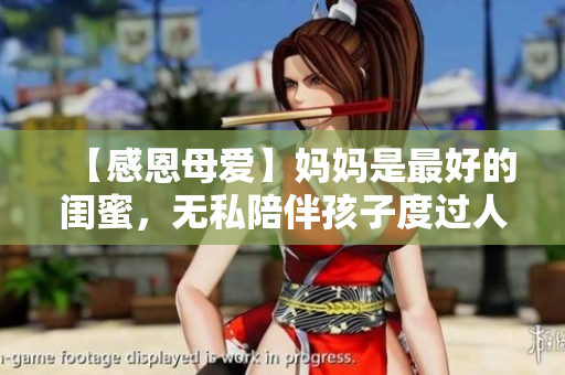 【感恩母愛】媽媽是最好的閨蜜，無私陪伴孩子度過人生歲月