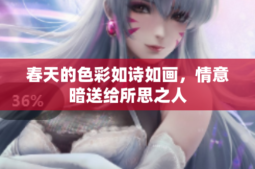 春天的色彩如詩如畫，情意暗送給所思之人