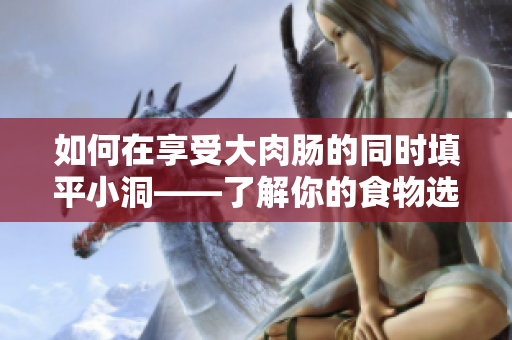 如何在享受大肉腸的同時(shí)填平小洞——了解你的食物選擇的背后含義
