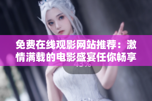 免費在線觀影網(wǎng)站推薦：激情滿載的電影盛宴任你暢享