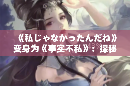 《私じゃなかったんだね》變身為《事實不私》：探秘現實中的公開秘密