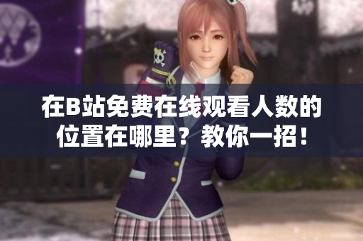在B站免費(fèi)在線觀看人數(shù)的位置在哪里？教你一招！