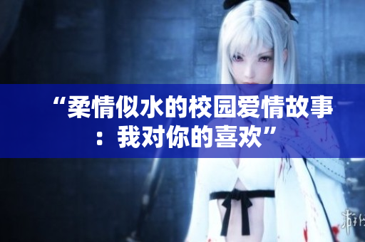 “柔情似水的校園愛情故事：我對(duì)你的喜歡”