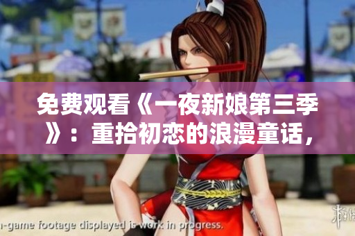 免費觀看《一夜新娘第三季》：重拾初戀的浪漫童話，你不能錯過！