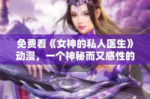 免費看《女神的私人醫(yī)生》動漫，一個神秘而又感性的故事