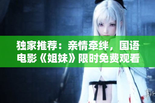 獨家推薦：親情牽絆，國語電影《姐妹》限時免費觀看