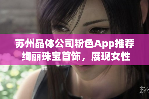 蘇州晶體公司粉色App推薦 絢麗珠寶首飾，展現(xiàn)女性魅力(1)