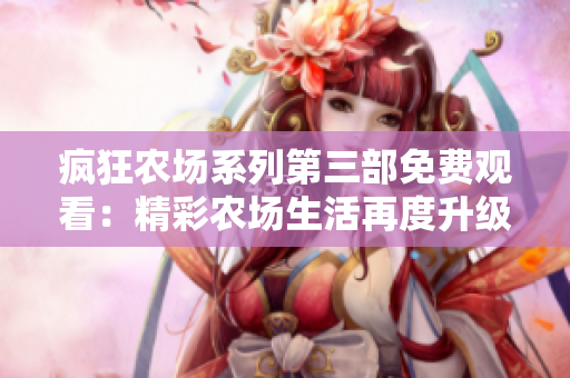 瘋狂農場系列第三部免費觀看：精彩農場生活再度升級！