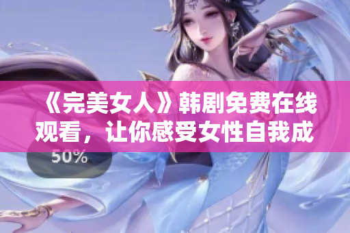 《完美女人》韓劇免費(fèi)在線觀看，讓你感受女性自我成長(zhǎng)的力量